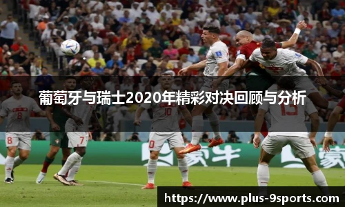 葡萄牙与瑞士2020年精彩对决回顾与分析